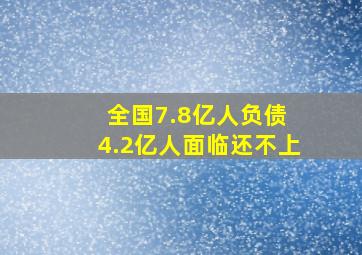 全国7.8亿人负债 4.2亿人面临还不上